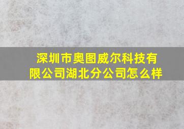 深圳市奥图威尔科技有限公司湖北分公司怎么样