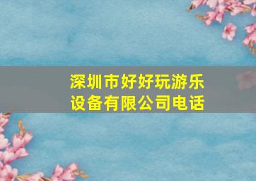 深圳市好好玩游乐设备有限公司电话