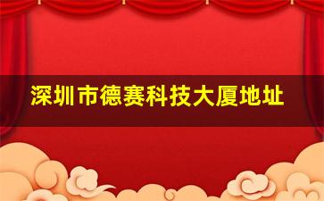 深圳市德赛科技大厦地址