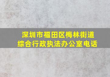 深圳市福田区梅林街道综合行政执法办公室电话