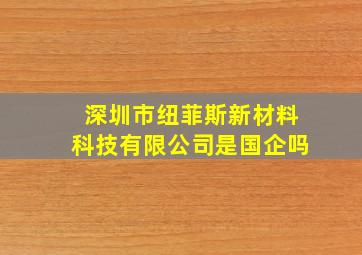 深圳市纽菲斯新材料科技有限公司是国企吗