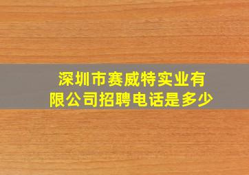 深圳市赛威特实业有限公司招聘电话是多少