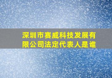 深圳市赛威科技发展有限公司法定代表人是谁