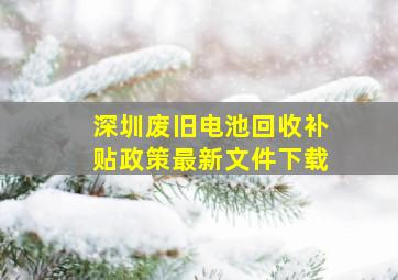 深圳废旧电池回收补贴政策最新文件下载