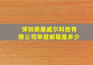 深圳德康威尔科技有限公司举报邮箱是多少