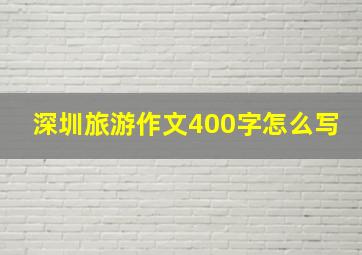 深圳旅游作文400字怎么写