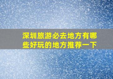 深圳旅游必去地方有哪些好玩的地方推荐一下