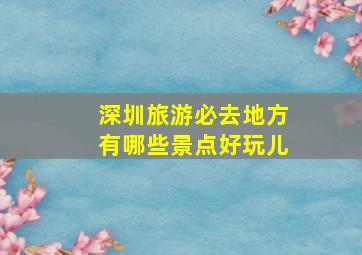 深圳旅游必去地方有哪些景点好玩儿