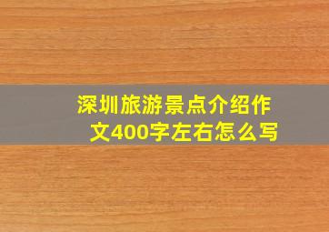 深圳旅游景点介绍作文400字左右怎么写