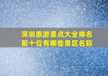 深圳旅游景点大全排名前十位有哪些景区名称