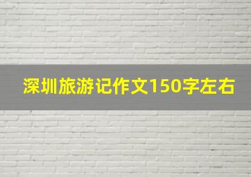 深圳旅游记作文150字左右