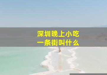 深圳晚上小吃一条街叫什么