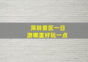 深圳景区一日游哪里好玩一点