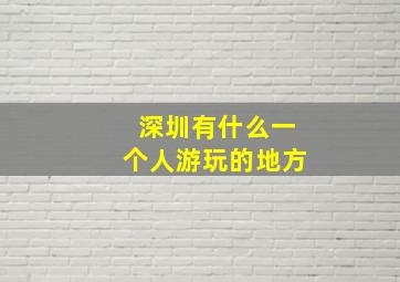 深圳有什么一个人游玩的地方