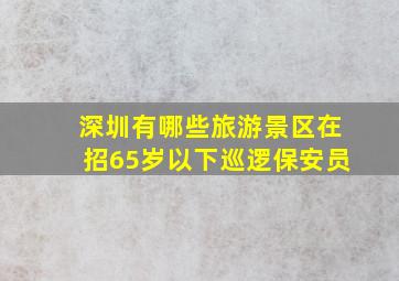 深圳有哪些旅游景区在招65岁以下巡逻保安员