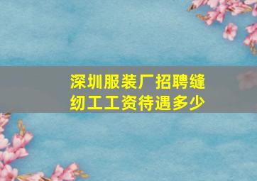 深圳服装厂招聘缝纫工工资待遇多少