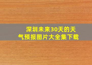 深圳未来30天的天气预报图片大全集下载