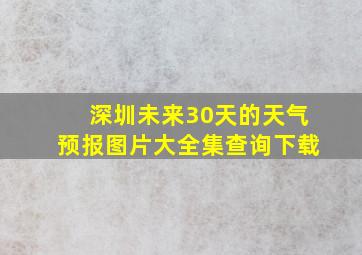 深圳未来30天的天气预报图片大全集查询下载