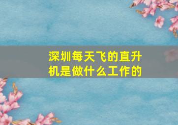 深圳每天飞的直升机是做什么工作的