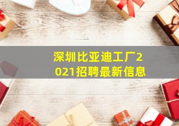 深圳比亚迪工厂2021招聘最新信息