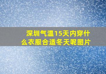 深圳气温15天内穿什么衣服合适冬天呢图片