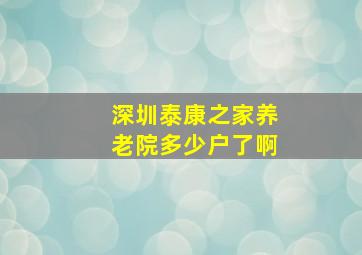 深圳泰康之家养老院多少户了啊