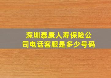 深圳泰康人寿保险公司电话客服是多少号码