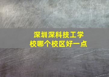 深圳深科技工学校哪个校区好一点