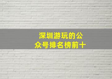 深圳游玩的公众号排名榜前十