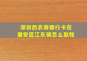 深圳的农商银行卡在潮安区江东镇怎么取钱