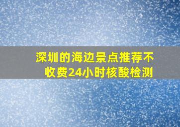 深圳的海边景点推荐不收费24小时核酸检测