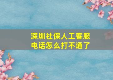 深圳社保人工客服电话怎么打不通了