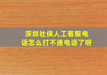 深圳社保人工客服电话怎么打不通电话了呀