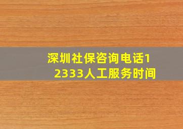 深圳社保咨询电话12333人工服务时间