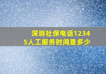 深圳社保电话12345人工服务时间是多少