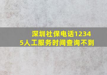 深圳社保电话12345人工服务时间查询不到