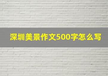 深圳美景作文500字怎么写