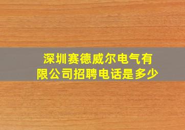 深圳赛德威尔电气有限公司招聘电话是多少