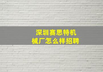 深圳赛思特机械厂怎么样招聘