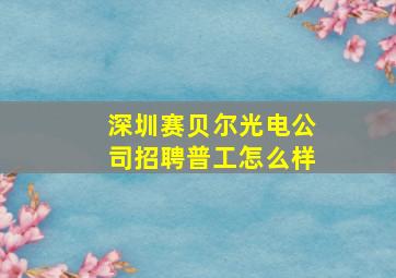 深圳赛贝尔光电公司招聘普工怎么样