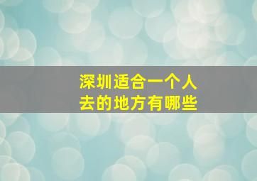 深圳适合一个人去的地方有哪些