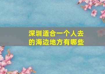 深圳适合一个人去的海边地方有哪些