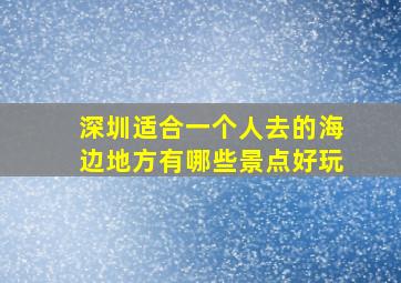 深圳适合一个人去的海边地方有哪些景点好玩