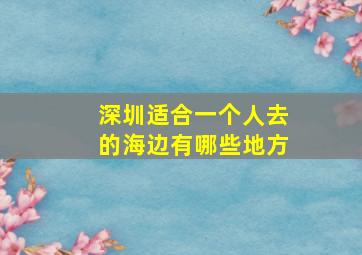 深圳适合一个人去的海边有哪些地方