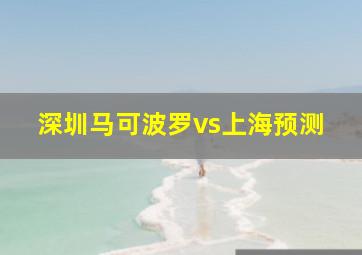 深圳马可波罗vs上海预测