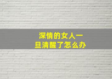 深情的女人一旦清醒了怎么办