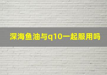 深海鱼油与q10一起服用吗