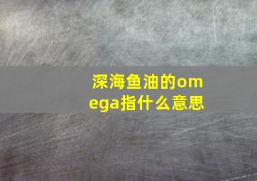 深海鱼油的omega指什么意思