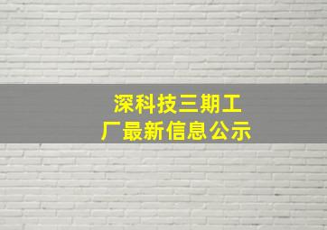 深科技三期工厂最新信息公示