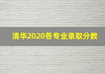 清华2020各专业录取分数